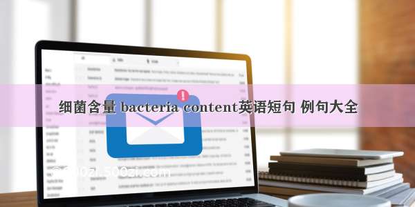 细菌含量 bacteria content英语短句 例句大全