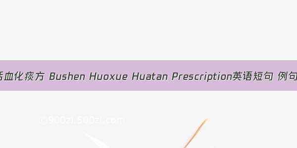 补肾活血化痰方 Bushen Huoxue Huatan Prescription英语短句 例句大全