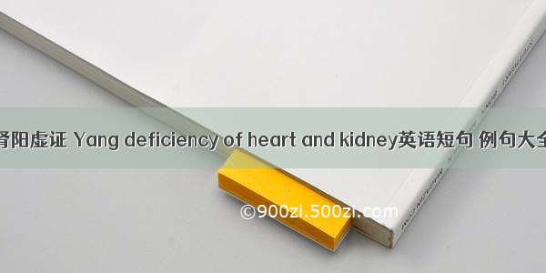 心肾阳虚证 Yang deficiency of heart and kidney英语短句 例句大全