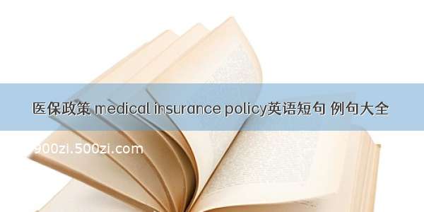 医保政策 medical insurance policy英语短句 例句大全