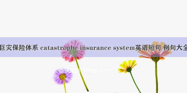 巨灾保险体系 catastrophe insurance system英语短句 例句大全