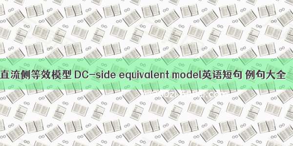 直流侧等效模型 DC-side equivalent model英语短句 例句大全