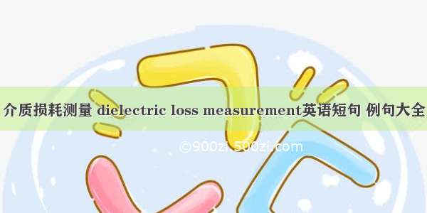 介质损耗测量 dielectric loss measurement英语短句 例句大全