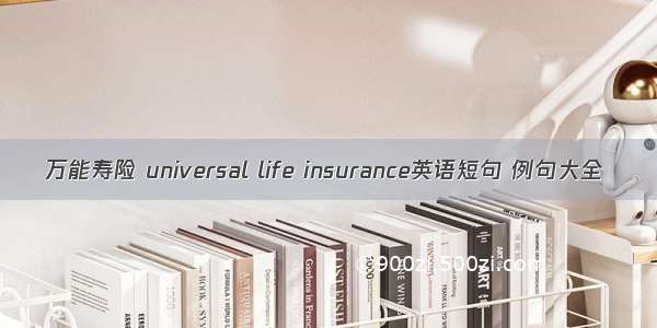 万能寿险 universal life insurance英语短句 例句大全