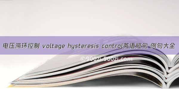 电压滞环控制 voltage hysteresis control英语短句 例句大全