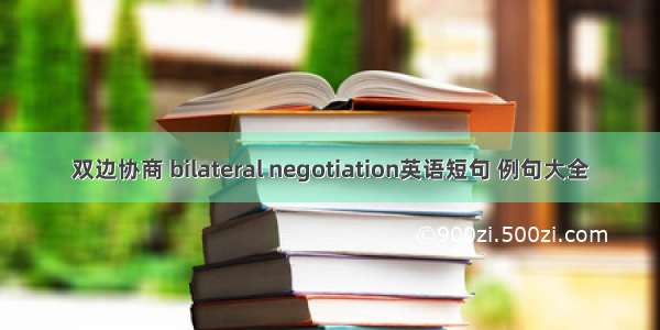双边协商 bilateral negotiation英语短句 例句大全