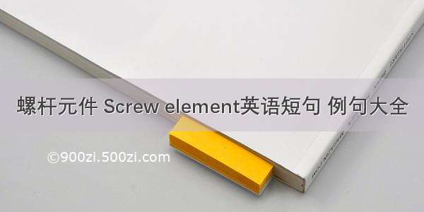 螺杆元件 Screw element英语短句 例句大全