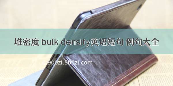 堆密度 bulk density英语短句 例句大全