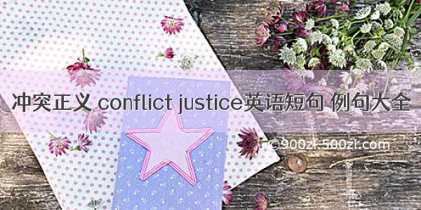 冲突正义 conflict justice英语短句 例句大全