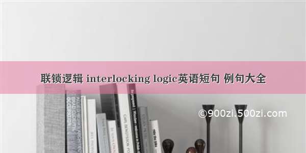 联锁逻辑 interlocking logic英语短句 例句大全