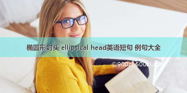 椭圆形封头 elliptical head英语短句 例句大全