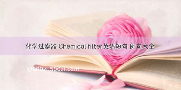 化学过滤器 Chemical filter英语短句 例句大全