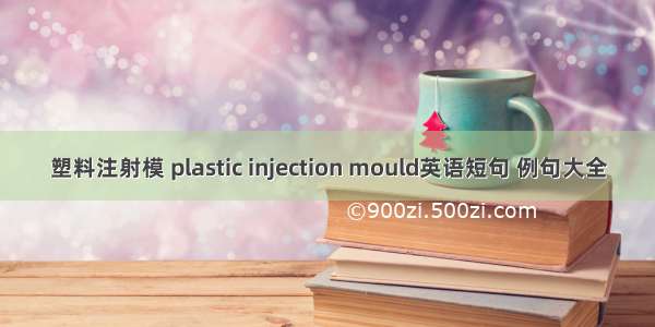 塑料注射模 plastic injection mould英语短句 例句大全