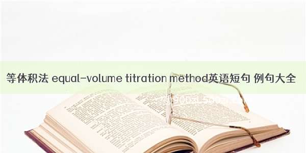 等体积法 equal-volume titration method英语短句 例句大全