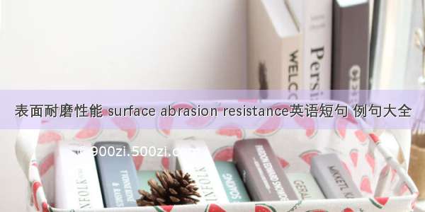 表面耐磨性能 surface abrasion resistance英语短句 例句大全