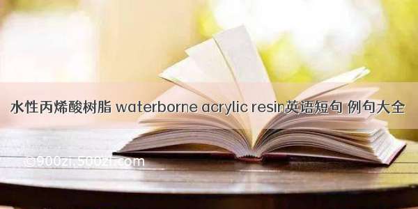 水性丙烯酸树脂 waterborne acrylic resin英语短句 例句大全