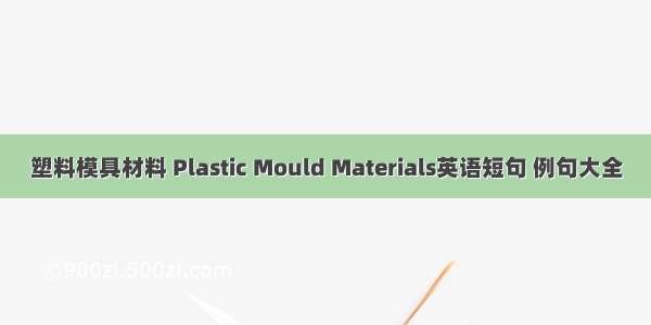 塑料模具材料 Plastic Mould Materials英语短句 例句大全