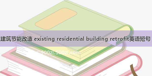 既有居住建筑节能改造 existing residential building retrofit英语短句 例句大全