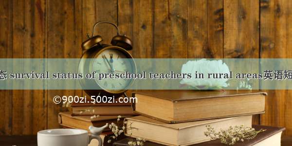 幼儿教师生态 survival status of preschool teachers in rural areas英语短句 例句大全
