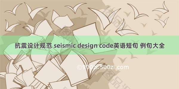 抗震设计规范 seismic design code英语短句 例句大全
