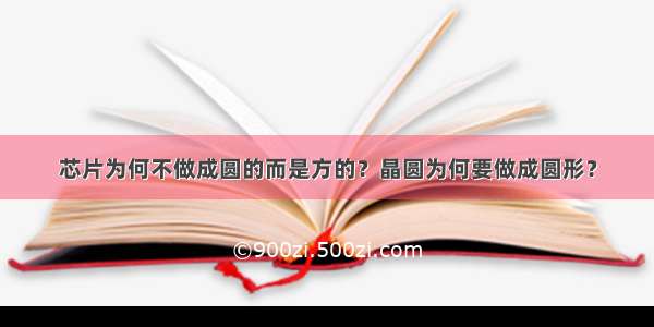 芯片为何不做成圆的而是方的？晶圆为何要做成圆形？