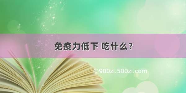 免疫力低下 吃什么？