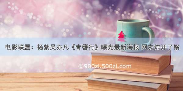 电影联盟：杨紫吴亦凡《青簪行》曝光最新海报 网友炸开了锅