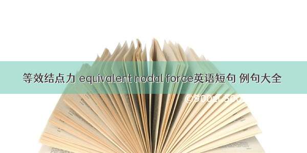 等效结点力 equivalent nodal force英语短句 例句大全