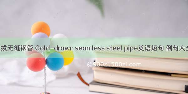 冷拔无缝钢管 Cold-drawn seamless steel pipe英语短句 例句大全