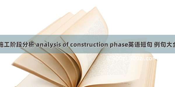 施工阶段分析 analysis of construction phase英语短句 例句大全