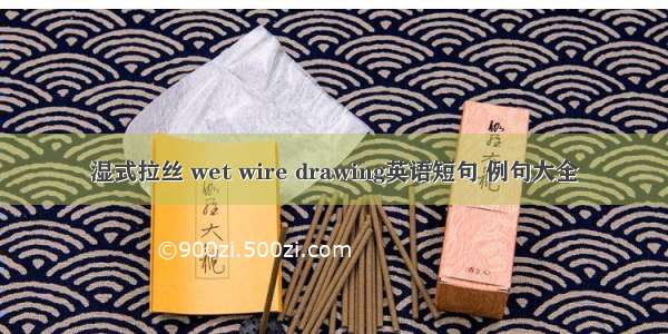 湿式拉丝 wet wire drawing英语短句 例句大全