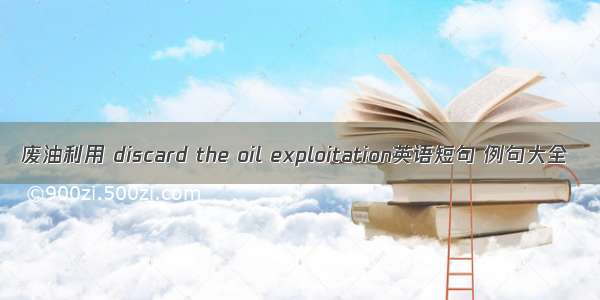 废油利用 discard the oil exploitation英语短句 例句大全