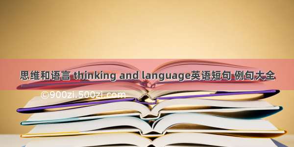 思维和语言 thinking and language英语短句 例句大全