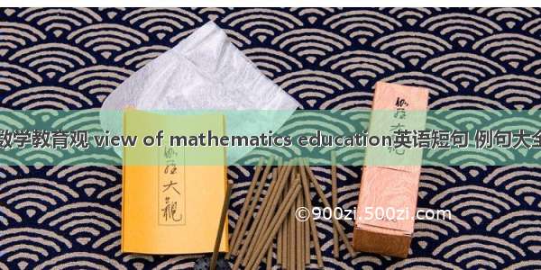 数学教育观 view of mathematics education英语短句 例句大全