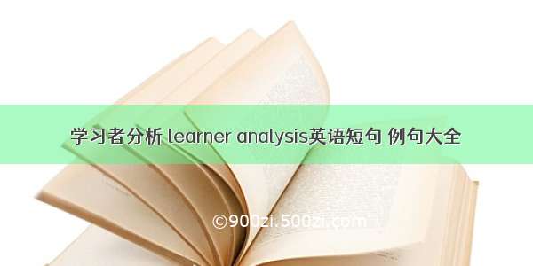 学习者分析 learner analysis英语短句 例句大全