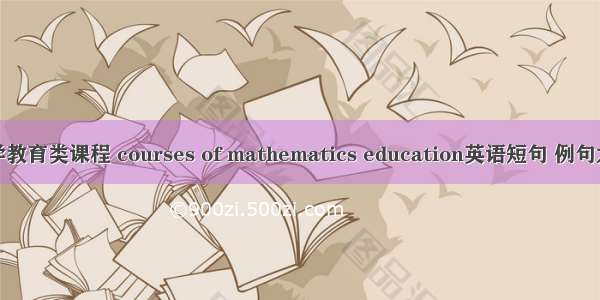 数学教育类课程 courses of mathematics education英语短句 例句大全