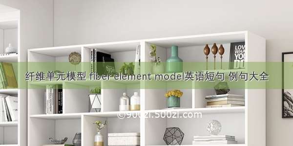 纤维单元模型 fiber element model英语短句 例句大全