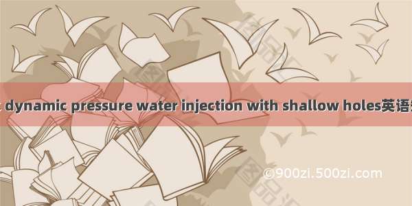 浅孔动压注水 dynamic pressure water injection with shallow holes英语短句 例句大全