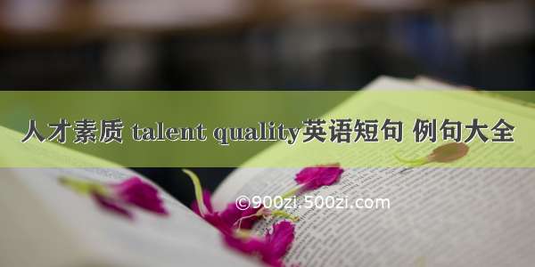 人才素质 talent quality英语短句 例句大全