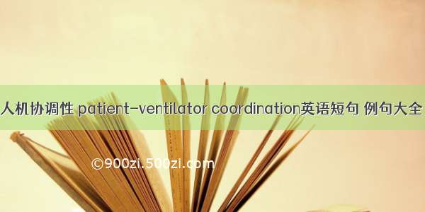 人机协调性 patient-ventilator coordination英语短句 例句大全