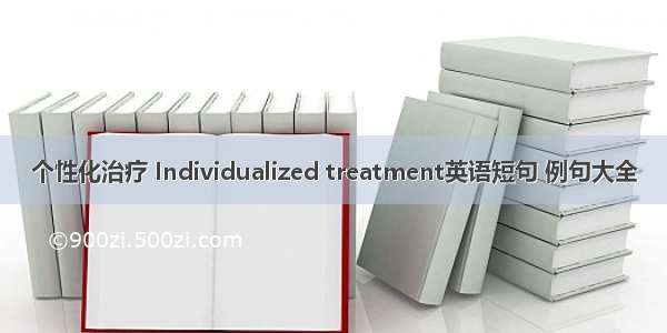 个性化治疗 Individualized treatment英语短句 例句大全