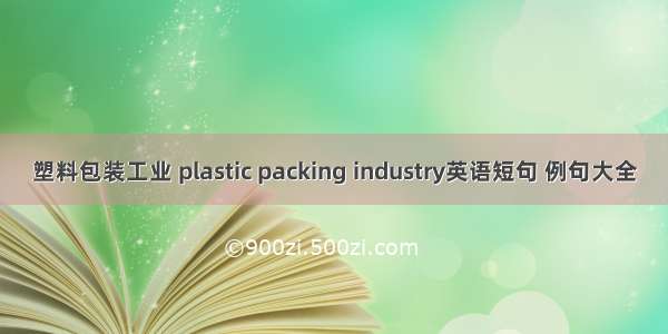 塑料包装工业 plastic packing industry英语短句 例句大全