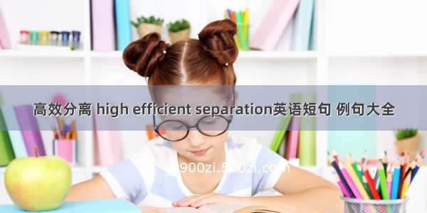 高效分离 high efficient separation英语短句 例句大全