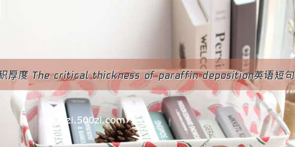 临界石蜡沉积厚度 The critical thickness of paraffin deposition英语短句 例句大全