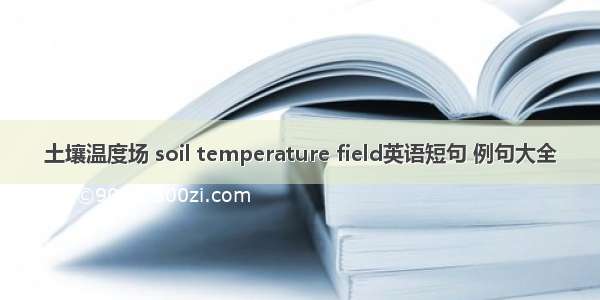 土壤温度场 soil temperature field英语短句 例句大全