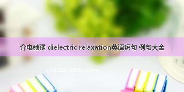 介电驰豫 dielectric relaxation英语短句 例句大全