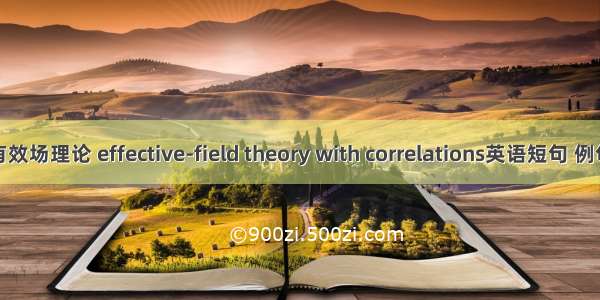 相关有效场理论 effective-field theory with correlations英语短句 例句大全