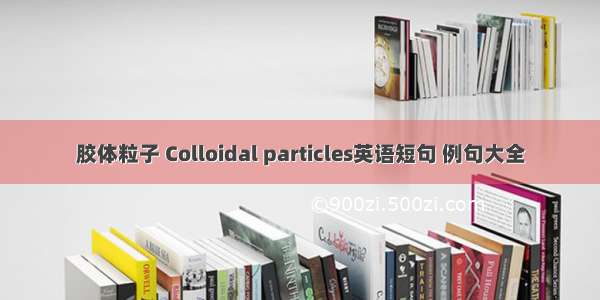 胶体粒子 Colloidal particles英语短句 例句大全