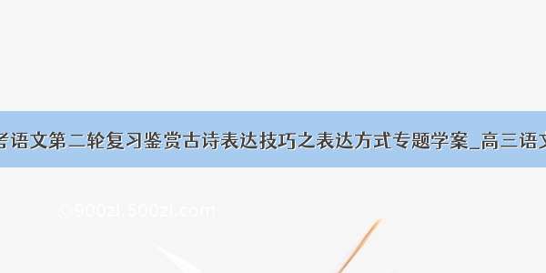 届高考语文第二轮复习鉴赏古诗表达技巧之表达方式专题学案_高三语文教案