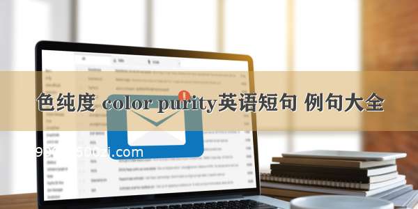 色纯度 color purity英语短句 例句大全